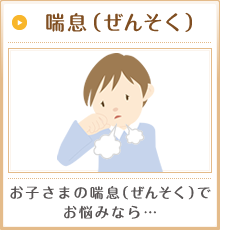 喘息(ぜんそく) お子さまの喘息(ぜんそく)でお悩みなら…